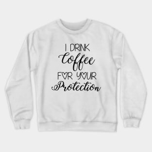 I Drink Coffee For Your Protection Crewneck Sweatshirt